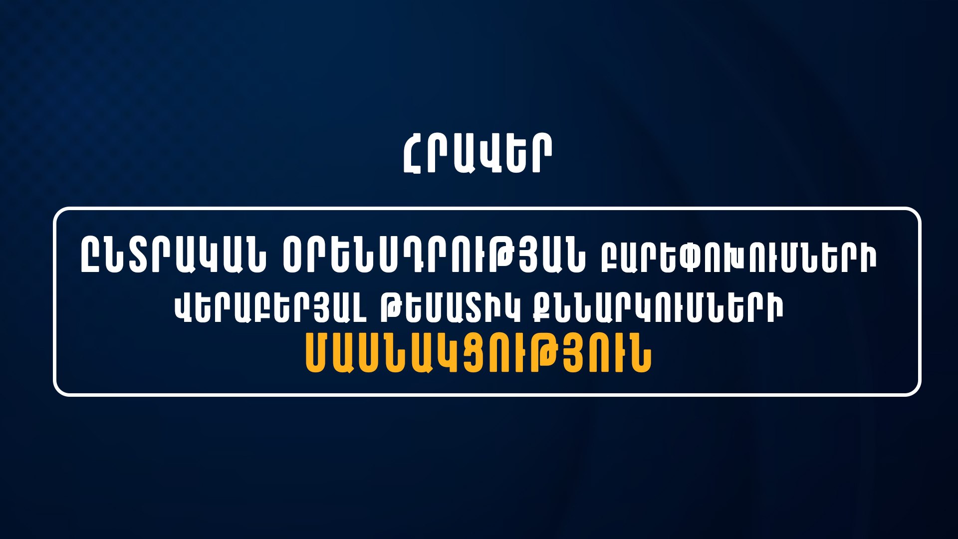 Ընտրական օրենսդրության բարեփոխումների վերաբերյալ թեմատիկ քննարկումների մասնակցության հրավեր
